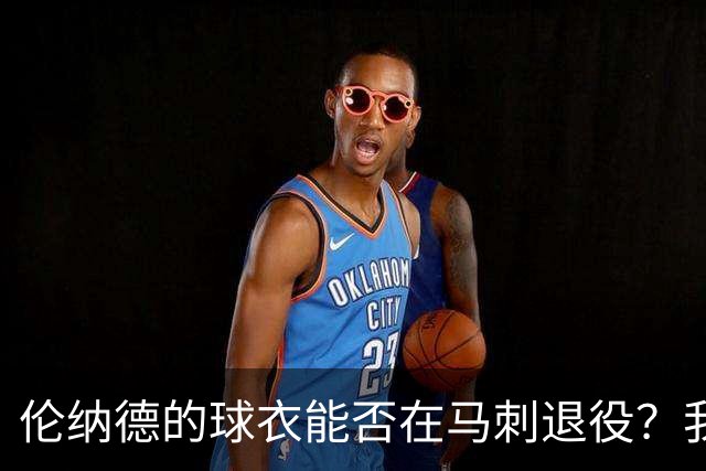 伦纳德的球衣能否在马刺退役？我们来分析